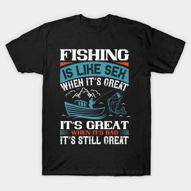 Fishing Is Like Sex When It's Great It's Great When It's Bad It's Still Great T-Shirt by monstercute